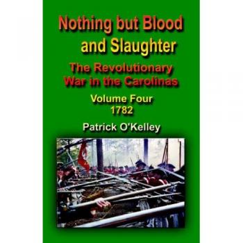 Nothing But Blood and Slaughter: The Revolutionary War in the Carolinas - Volume Four 1782 (Paperback Edition)