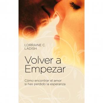 Volver a empezar: Como Encontrar el Amor Si Has Perdido la Esperanza