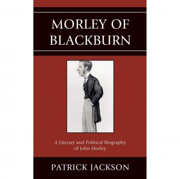 Morley of Blackburn: A Comprehensive Literary and Political Biography