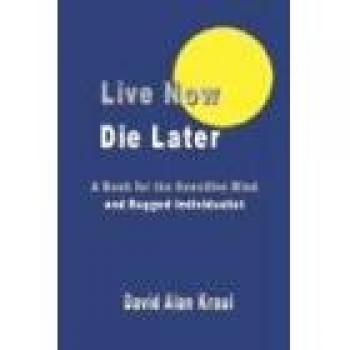 Live Now Die Later: A Thought-Provoking Guide for the Sensitive Mind and Rugged Individualist by David Alan Kraul