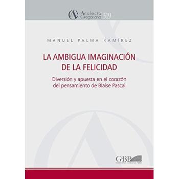 La ambigua imaginación de la felicidad. Diversión y apuesta en el corazón del pensamiento de Blaise Pascal