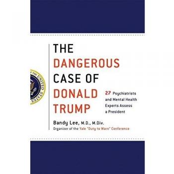 Dangerous Case of Donald Trump, The: 27 Psychiatrists and Mental Health Experts Assess a President