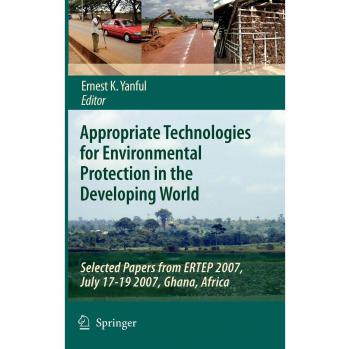 Appropriate Technologies for Environmental Protection in the Developing World: Selected Papers from ERTEP 2007, July 17-19 2007, Ghana, Africa