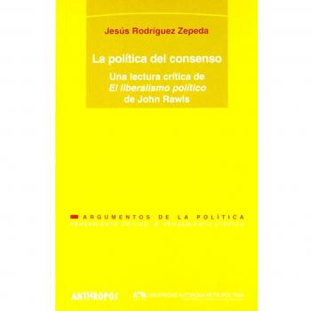 La Política Del Consenso. Una Lectura Critica De El Liberalismo Político De John Rawls