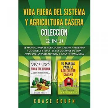 Colección Vida Auto-Sustentable (2 en 1): Manual del Agricultor Casero + Viviendo Fuera del Sistema - Guía para Minimalistas