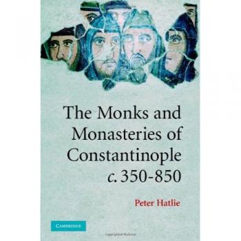 Monastic Life in Early Byzantium: The Monks and Monasteries of Constantinople, 350-850 by Peter Hatlie