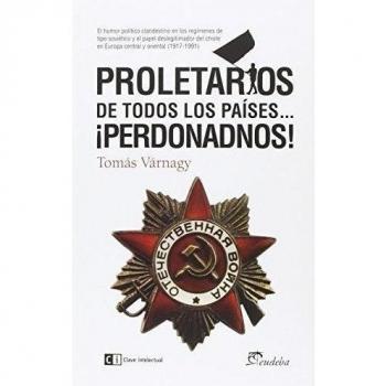 Proletarios De Todos Los Paises Perdonadnos: Sobre el humor político clandestino en la URSS - Tomás Varnagy (argentino)