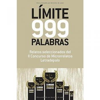 Límite 999 palabras: Relatos seleccionados del II Concurso de Microrrelatos Letradepalo