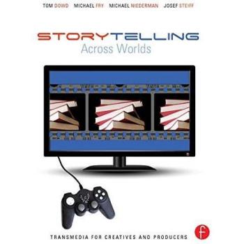 Storytelling Across Worlds: Transmedia for Creatives and Producers: Transmedia for Creatives and Producers: Transmedia for Creatives and Producers