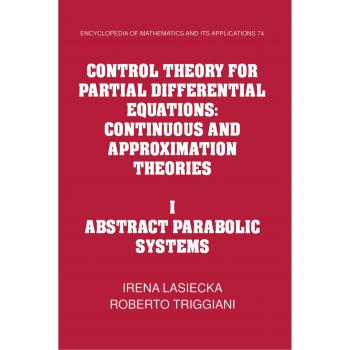 Teoría de Control para Ecuaciones Diferenciales Parciales: Teorías Continuas y de Aproximación, Volumen 1, Sistemas Parabólicos Abstractos - Matemáticas y sus Aplicaciones, 74