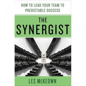 The Synergist: A Leadership Guide to Achieving Predictable Team Success by Les McKeown