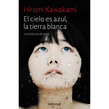 El cielo es azul, la tierra blanca: Una historia de amor - Hiromi Kawakami