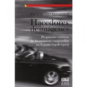 Hacedores De Imágenes. Propuestas Estéticas De Las Primeras Vanguardias En España