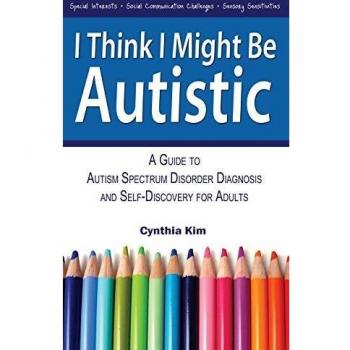 I Think I Might Be Autistic: A Guide to Autism Spectrum Disorder Diagnosis and Self-Discovery for Adults