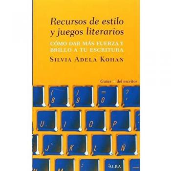 Recursos de estilo y juegos literarios: Cómo dar fuerza y brillo a tu escritura - Kohan Silvia Adela