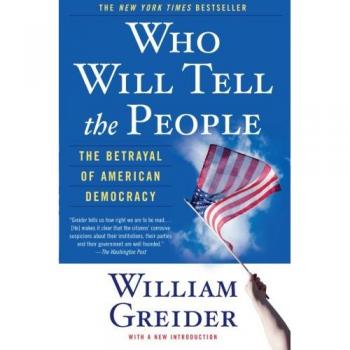 Who Will Tell The People: The Betrayal of American Democracy - Political Commentary Book by William Greider