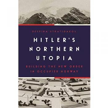 Hitlers Northern Utopia: Building the New Order in Occupied Norway