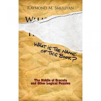 What Is the Name of This Book?: The Riddle of Dracula and Other Logical Puzzles