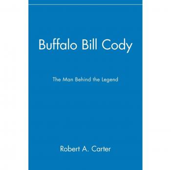 Buffalo Bill Cody: The Man Behind the Legend: The Man Behind the Legend
