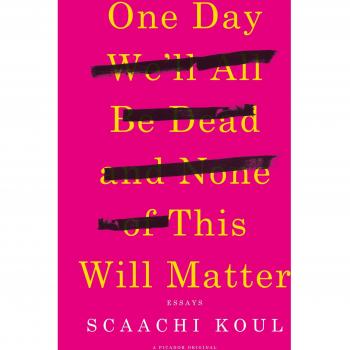 One Day We'll All Be Dead and None of This Will Matter: Essays