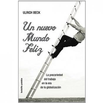 Un nuevo mundo feliz: La precariedad del trabajo en la era de la globalización - Ulrich Beck