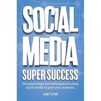 Social Media Super Success: The psychology and techniques for using social media to grow your business