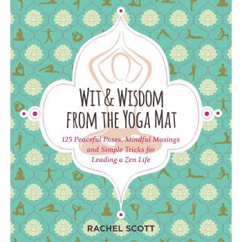 Wit and Wisdom from the Yoga Mat: 101 Peaceful Posts, Mindful Musings, and Simple Tricks for Leading a Zen Life