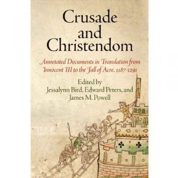 Crusade and Christendom: Annotated Documents in Translation from Innocent III to the Fall of Acre, 1187-1291