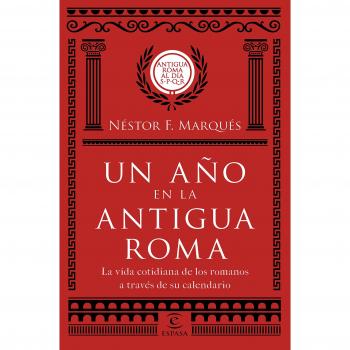 Un año en la antigua Roma: La vida cotidiana de los romanos a través de su calendario - Néstor F. Marqués González