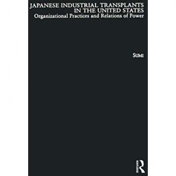 Japanese Industrial Transplants in the United States: Organizational Practices and Relations of Power