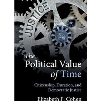 The Political Value of Time: Citizenship, Duration, and Democratic Justice - Elizabeth F. Cohen Edition