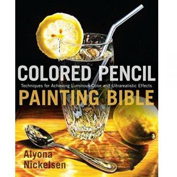Colored Pencil Painting Bible: Techniques for Achieving Luminous Color and Ultra-realistic Effects