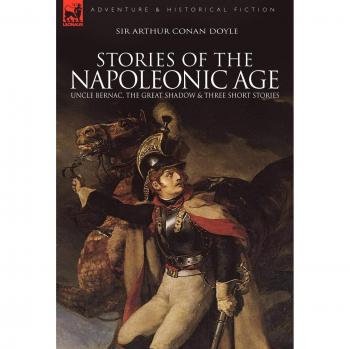 Napoleonic Era Short Stories Collection: Uncle Bernac and The Great Shadow by Arthur Conan Doyle