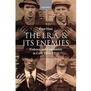 The I.R.A. and Its Enemies: Violence and Community in Cork, 1916-1923