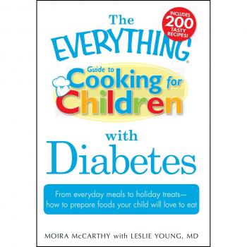 The Everything Guide to Cooking for Children with Diabetes: From Everyday Meals To Holiday Treats; How To Prepare Foods Your Child Will Love To Eat