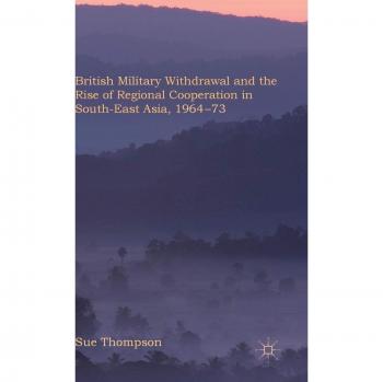 British Military Withdrawal and the Rise of Regional Cooperation in South-East Asia, 1964-73