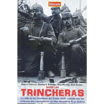 Desde las trincheras: La vida en las trincheras del frente oeste contada por los soldados que combatieron en ellas durante la Primera Guerra Mundial