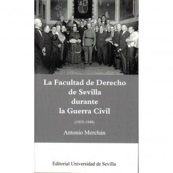 LA FACULTAD DE DERECHO DE SEVILLA DURANTE LA GUERRA CIVIL - Merchán Álvarez, Antonio