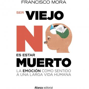 Ser viejo no es estar muerto: La emoción como sentido a una larga vida - Francisco Mora
