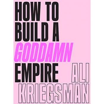 How to Build a Goddamn Empire: Advice on Creating Your Brand with High-Tech Smarts, Elbow Grease, Infinite Hustle, and a Whole Lotta Heart