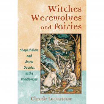 Witches, Werewolves, and Fairies: Shapeshifters and Astral Doubles in the Middle Ages