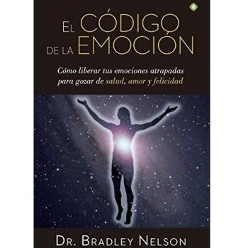 El Código De La Emoción: Cómo liberar tus emociones atrapadas para gozar de salud, amor y felicidad - Dr. Bradley Nelson