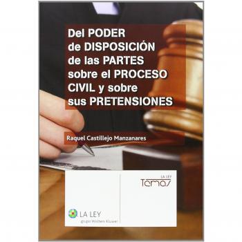 Del poder de disposición de las partes sobre el proceso civil y sobre sus preten - Raquel Castillejo Manzanares
