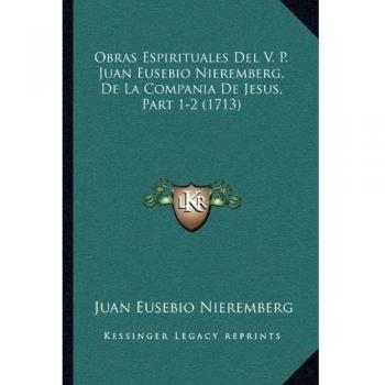 Obras Espirituales Del V. P. Juan Eusebio Nieremberg, De La Compania De Jesus, Part 1-2