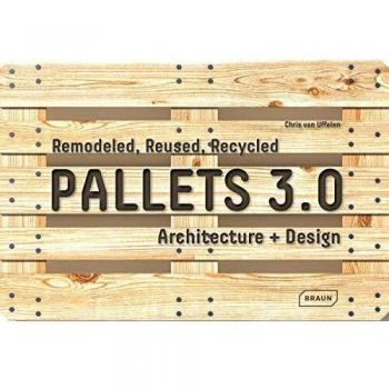 Pallets 3.0: Remodeled, Reused, Recycled: Architecture + Design