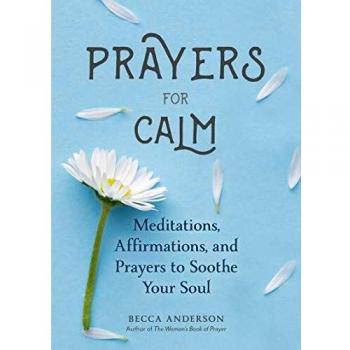 Prayers for Calm: Meditations Affirmations and Prayers to Soothe Your Soul