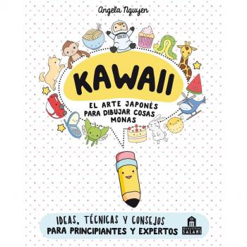Kawaii. El arte japonés de para dibujar cosas monas: Ideas, técnicas y consejos para principiantes y expertos - Angela Nguyen