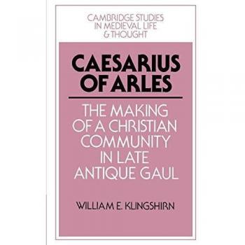 Caesarius de Arles: La Formación de una Comunidad Cristiana en la Galia Tardoantigua (Estudios de Cambridge en Vida y Pensamiento Medieval: Cuarta Serie, Volumen 22)