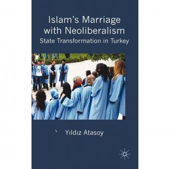 Islam's Marriage with Neoliberalism: State Transformation in Turkey