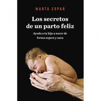 Los secretos de un parto feliz: Ayuda a tu hijo a nacer de forma segura y sana - ESPAR MARTA